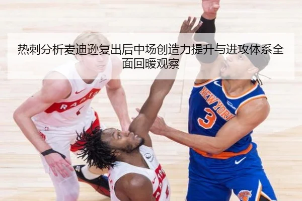 热刺分析麦迪逊复出后中场创造力提升与进攻体系全面回暖观察