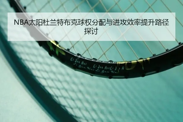 NBA太阳杜兰特布克球权分配与进攻效率提升路径探讨（leyu）