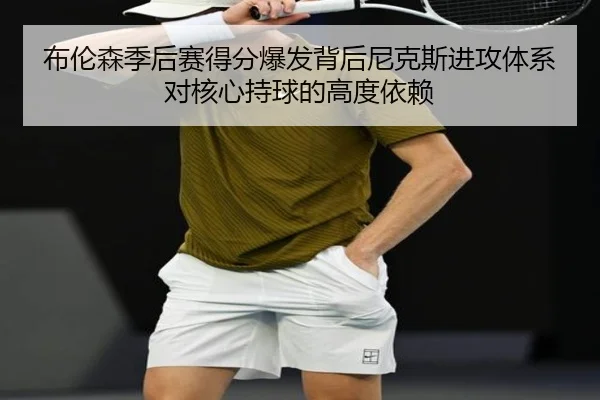 布伦森季后赛得分爆发背后尼克斯进攻体系对核心持球的高度依赖