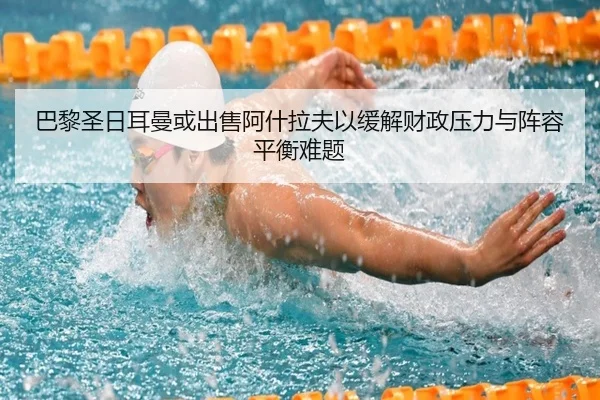 巴黎圣日耳曼或出售阿什拉夫以缓解财政压力与阵容平衡难题 - leyu