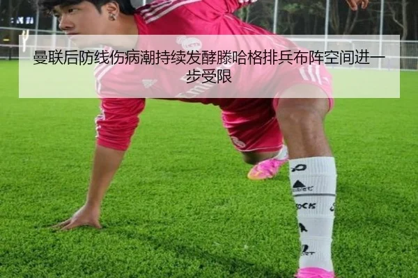 曼联后防线伤病潮持续发酵滕哈格排兵布阵空间进一步受限 - leyu