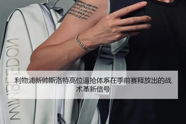 利物浦新帅斯洛特高位逼抢体系在季前赛释放出的战术革新信号 | leyu
