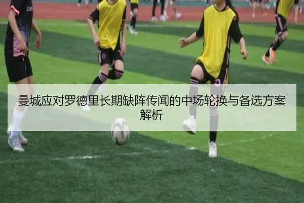 曼城应对罗德里长期缺阵传闻的中场轮换与备选方案解析