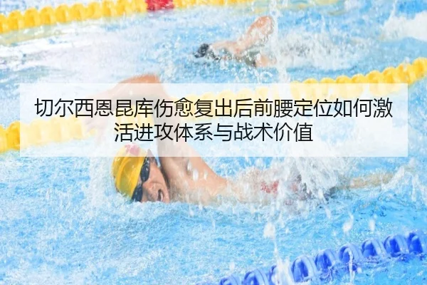 切尔西恩昆库伤愈复出后前腰定位如何激活进攻体系与战术价值 | leyu