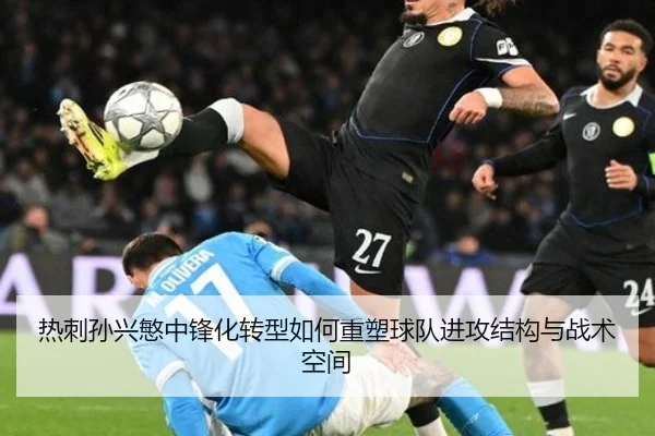 热刺孙兴慜中锋化转型如何重塑球队进攻结构与战术空间
