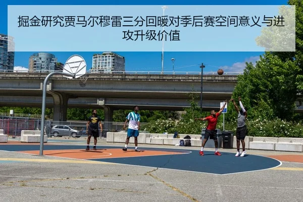 掘金研究贾马尔穆雷三分回暖对季后赛空间意义与进攻升级价值 | leyu