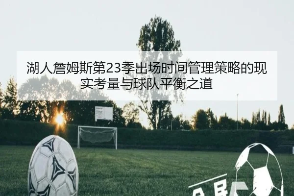湖人詹姆斯第23季出场时间管理策略的现实考量与球队平衡之道（leyu）