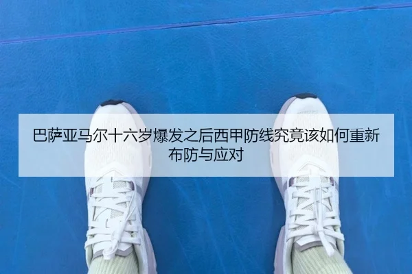 巴萨亚马尔十六岁爆发之后西甲防线究竟该如何重新布防与应对（leyu）