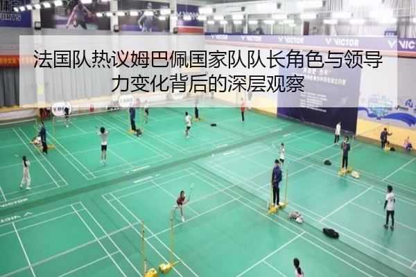 法国队热议姆巴佩国家队队长角色与领导力变化背后的深层观察 | leyu