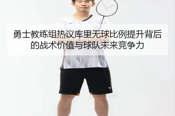 勇士教练组热议库里无球比例提升背后的战术价值与球队未来竞争力